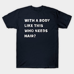 With A Body Like This Who Needs Hair T-Shirt